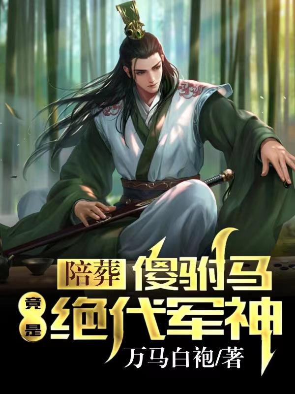 陪葬傻驸马竟是绝代军神萧遥