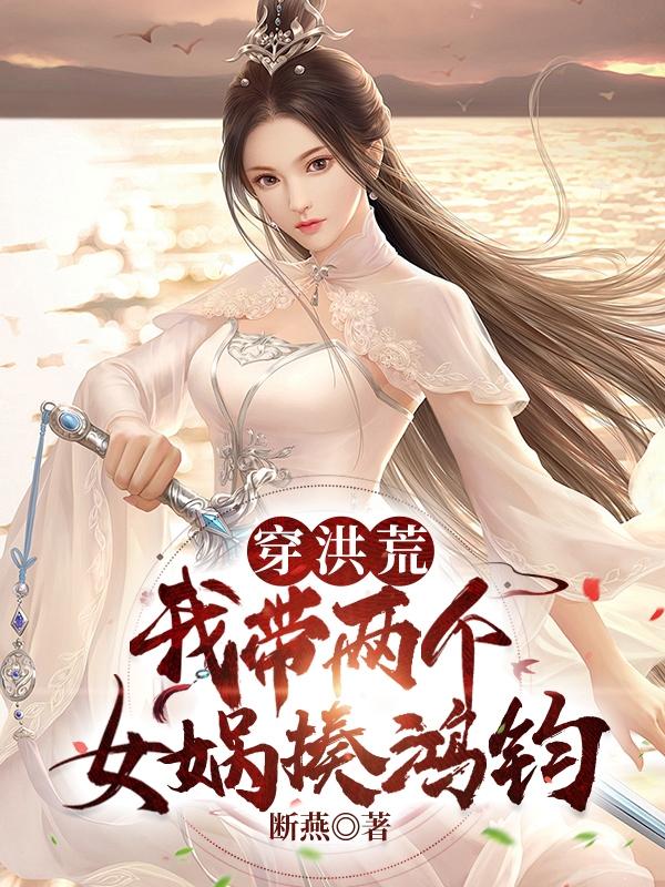 洪荒:我穿越成女娲大兄