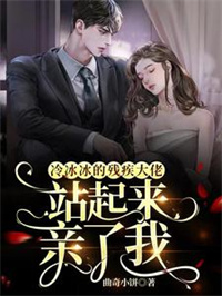 冷冰冰的残疾大佬站起来亲了我txt